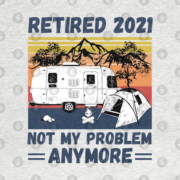 Retired 2021 Not My Problem Anymore, Vintage Retired Camper lover Gift by JustBeSatisfied